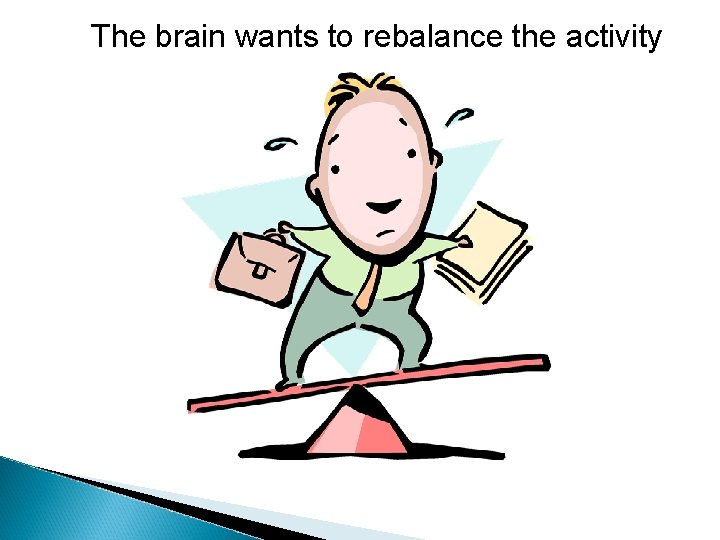 The brain wants to rebalance the activity 