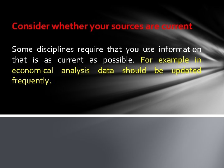 Consider whether your sources are current Some disciplines require that you use information that