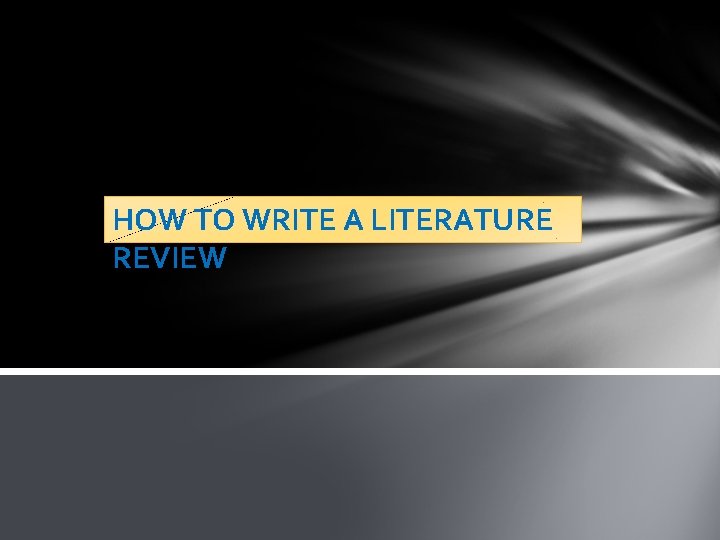 HOW TO WRITE A LITERATURE REVIEW 