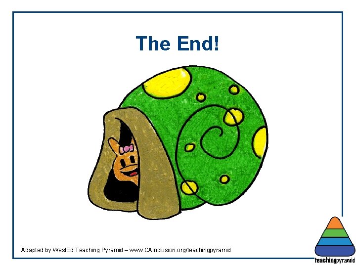 The End! Adapted by West. Ed Teaching Pyramid – www. CAinclusion. org/teachingpyramid 