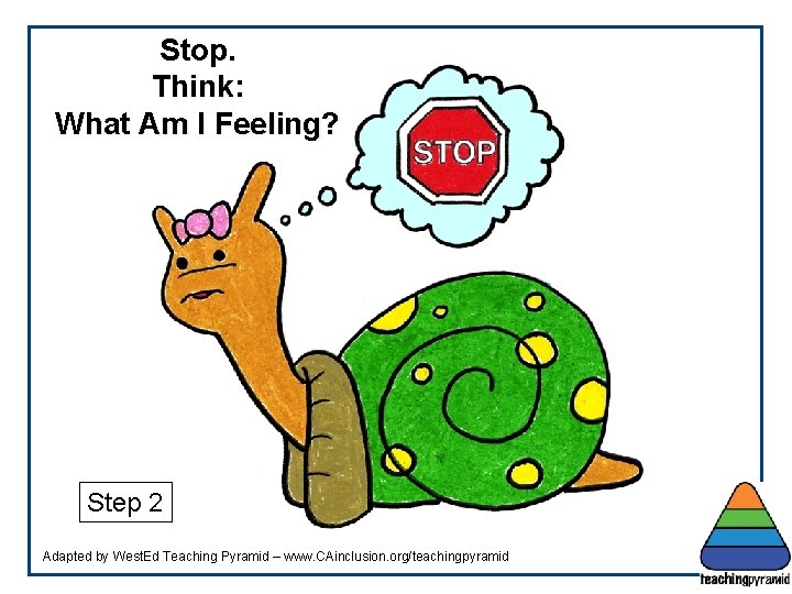 Stop. Think: What Am I Feeling? Step 2 Adapted by West. Ed Teaching Pyramid