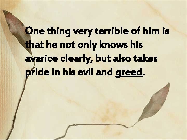 One thing very terrible of him is that he not only knows his avarice