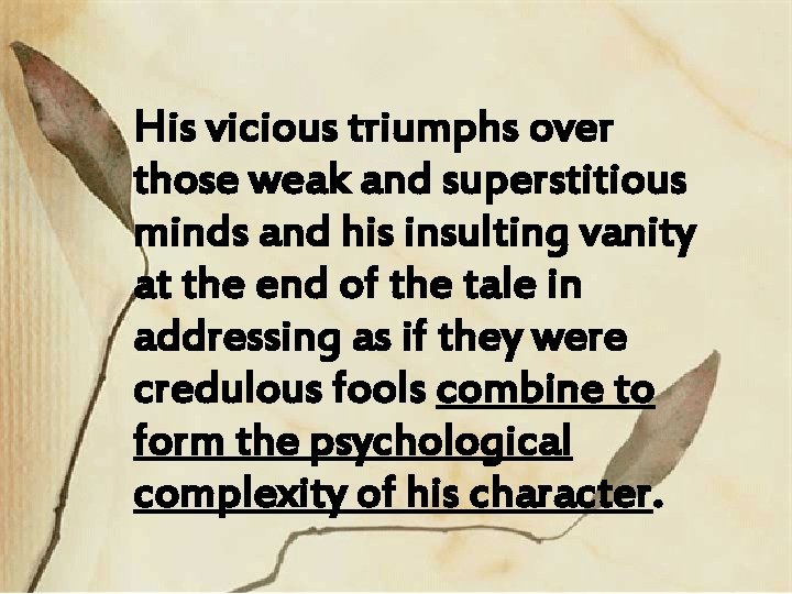 His vicious triumphs over those weak and superstitious minds and his insulting vanity at