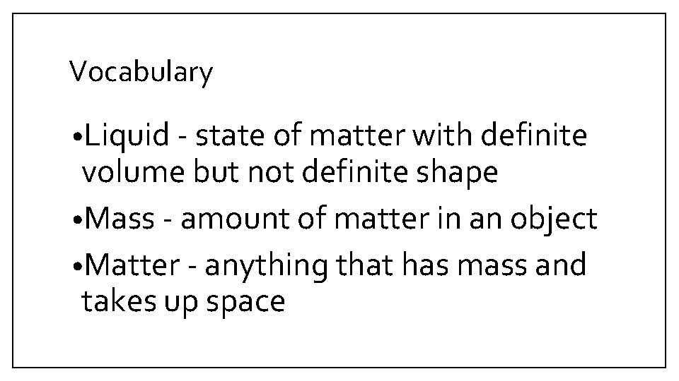 Vocabulary • Liquid - state of matter with definite volume but not definite shape Vocabulary • Liquid - state of matter with definite volume but not definite shape