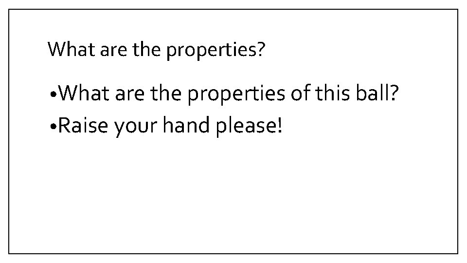 What are the properties? • What are the properties of this ball? • Raise What are the properties? • What are the properties of this ball? • Raise