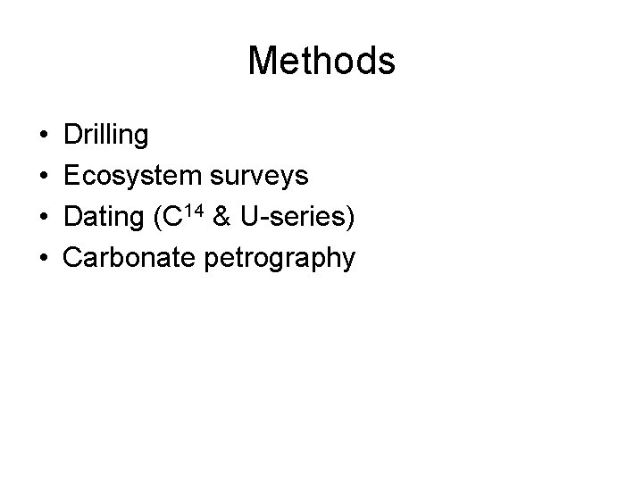 Methods • • Drilling Ecosystem surveys Dating (C 14 & U-series) Carbonate petrography 