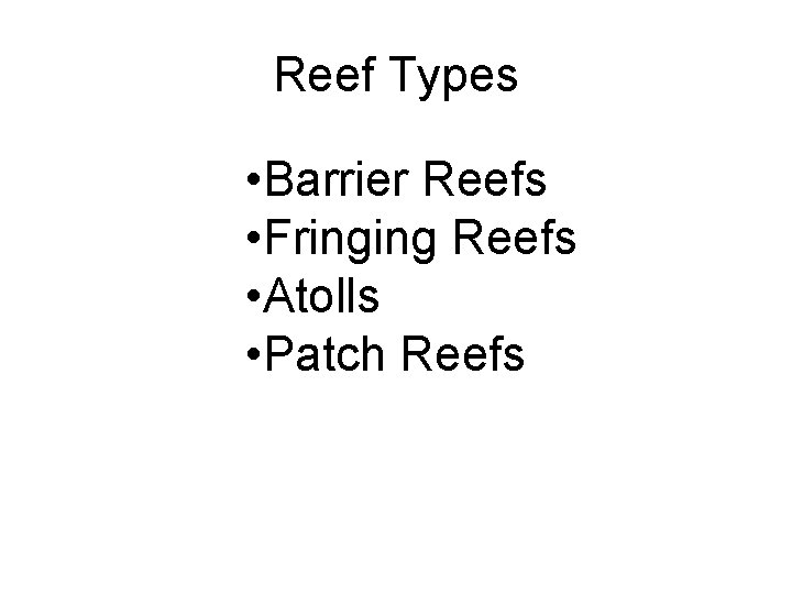Reef Types • Barrier Reefs • Fringing Reefs • Atolls • Patch Reefs 