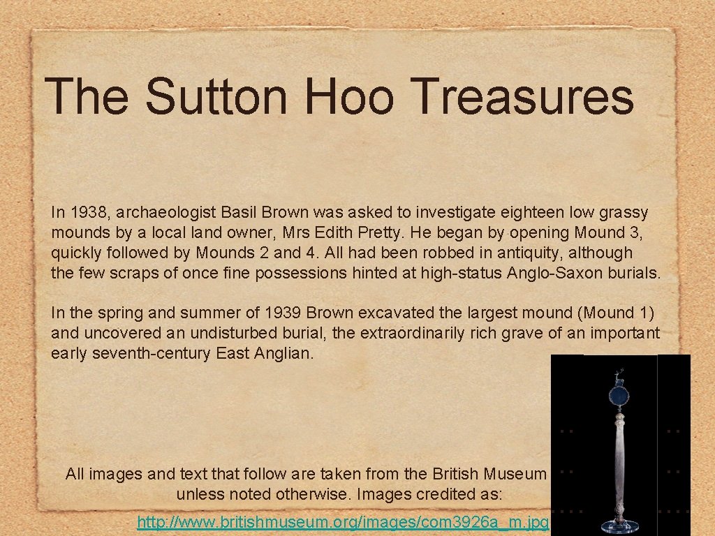 The Sutton Hoo Treasures In 1938, archaeologist Basil Brown was asked to investigate eighteen