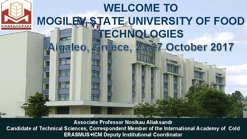 WELCOME TO MOGILEV STATE UNIVERSITY OF FOOD TECHNOLOGIES Aigaleo, Greece, 23 -27 October 2017