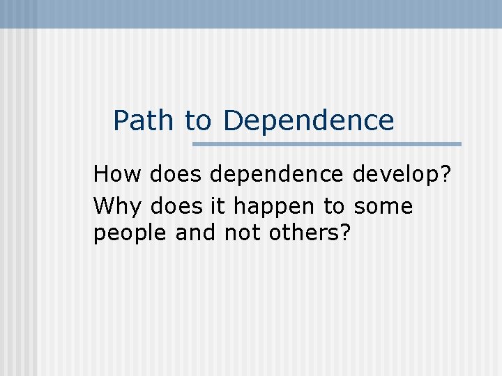 Path to Dependence How does dependence develop? Why does it happen to some people