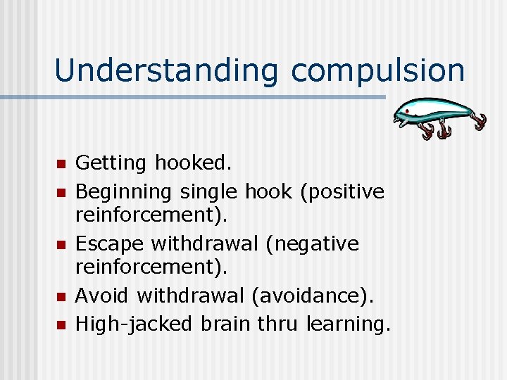 Understanding compulsion n n Getting hooked. Beginning single hook (positive reinforcement). Escape withdrawal (negative