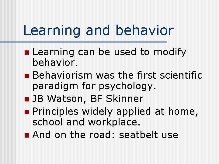 Learning and behavior Learning can be used to modify behavior. n Behaviorism was the