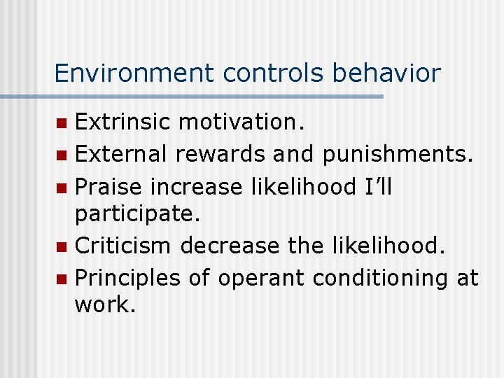 Environment controls behavior Extrinsic motivation. n External rewards and punishments. n Praise increase likelihood