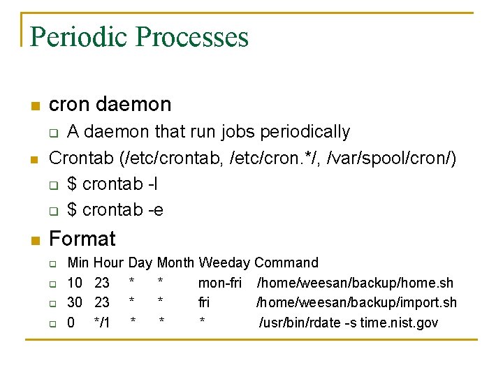 Periodic Processes n cron daemon A daemon that run jobs periodically Crontab (/etc/crontab, /etc/cron.