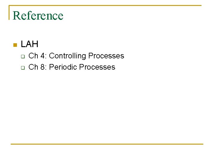 Reference n LAH q q Ch 4: Controlling Processes Ch 8: Periodic Processes 