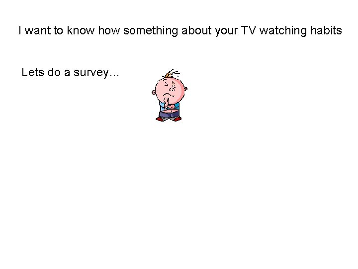I want to know how something about your TV watching habits Lets do a