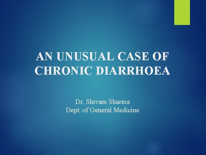 AN UNUSUAL CASE OF CHRONIC DIARRHOEA Dr. Shivam Sharma Dept. of General Medicine 