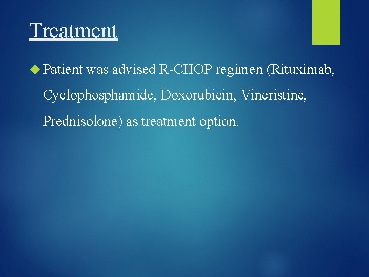 Treatment Patient was advised R-CHOP regimen (Rituximab, Cyclophosphamide, Doxorubicin, Vincristine, Prednisolone) as treatment option.