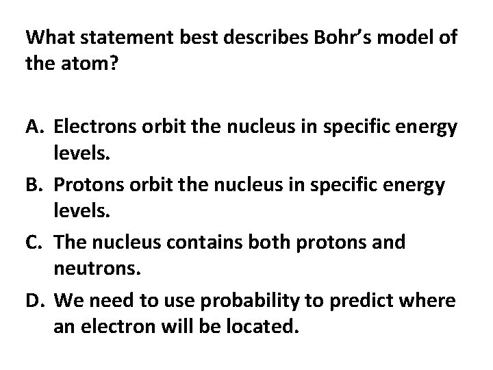 What statement best describes Bohr’s model of the atom? A. Electrons orbit the nucleus