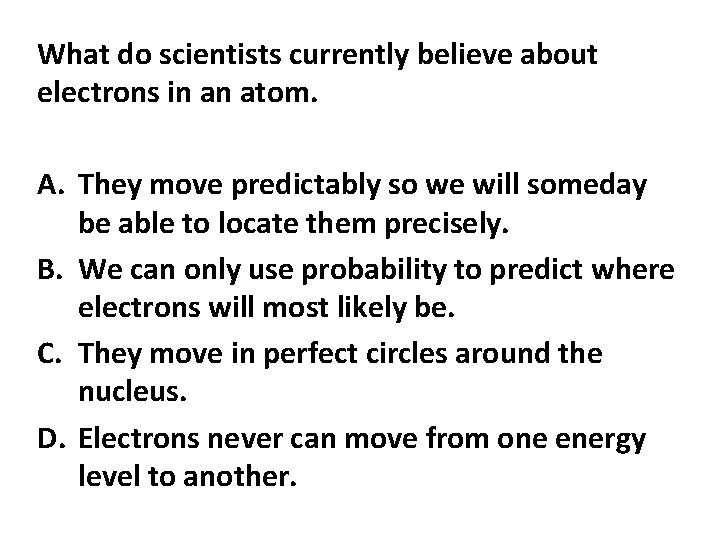 What do scientists currently believe about electrons in an atom. A. They move predictably