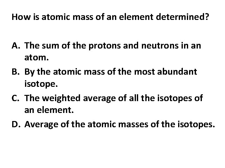 How is atomic mass of an element determined? A. The sum of the protons