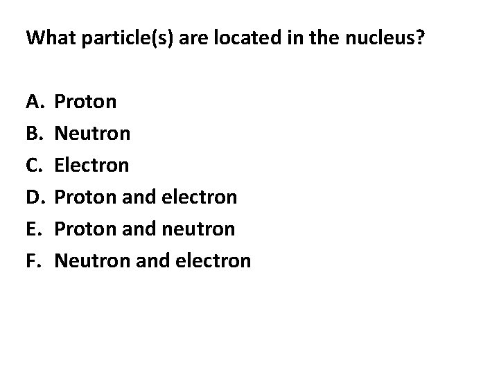 What particle(s) are located in the nucleus? A. B. C. D. E. F. Proton