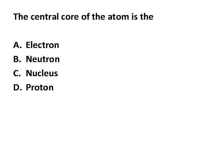 The central core of the atom is the A. B. C. D. Electron Neutron