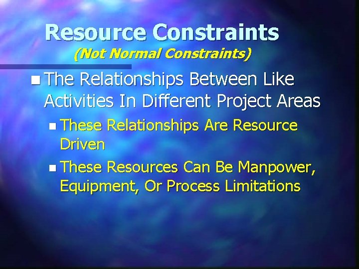 Resource Constraints (Not Normal Constraints) n The Relationships Between Like Activities In Different Project