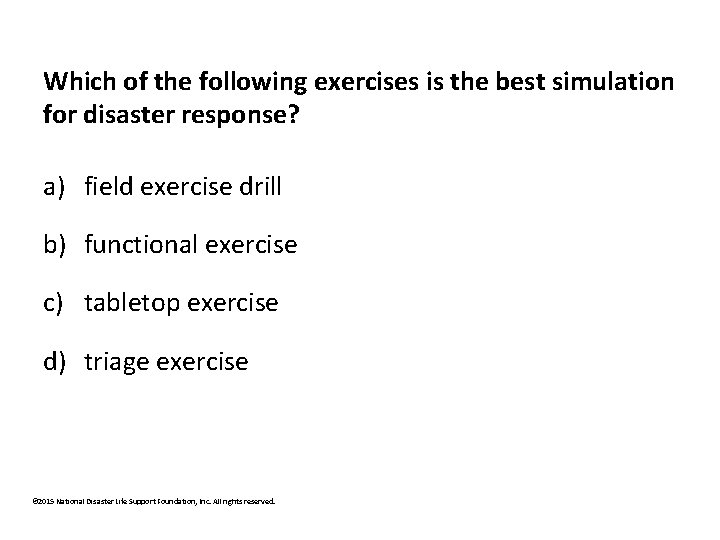 Which of the following exercises is the best simulation for disaster response? a) field