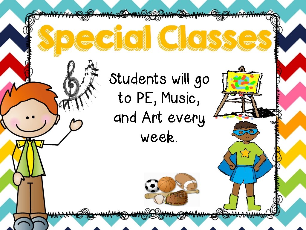 Students will go to PE, Music, and Art every week. 