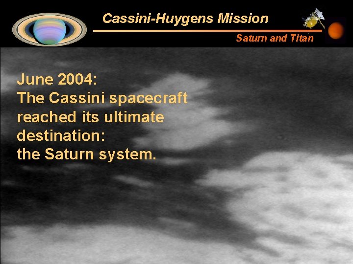 Cassini-Huygens Mission Saturn and Titan June 2004: The Cassini spacecraft reached its ultimate destination: