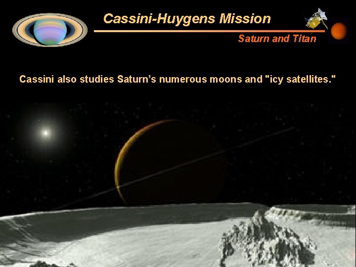 Cassini-Huygens Mission Saturn and Titan Cassini also studies Saturn’s numerous moons and "icy satellites.