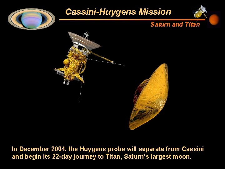 Cassini-Huygens Mission Saturn and Titan In December 2004, the Huygens probe will separate from