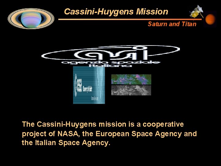 Cassini-Huygens Mission Saturn and Titan The Cassini-Huygens mission is a cooperative project of NASA,