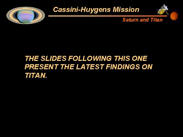 Cassini-Huygens Mission Saturn and Titan THE SLIDES FOLLOWING THIS ONE PRESENT THE LATEST FINDINGS