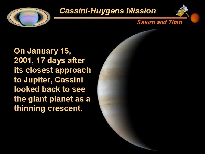 Cassini-Huygens Mission Saturn and Titan On January 15, 2001, 17 days after its closest