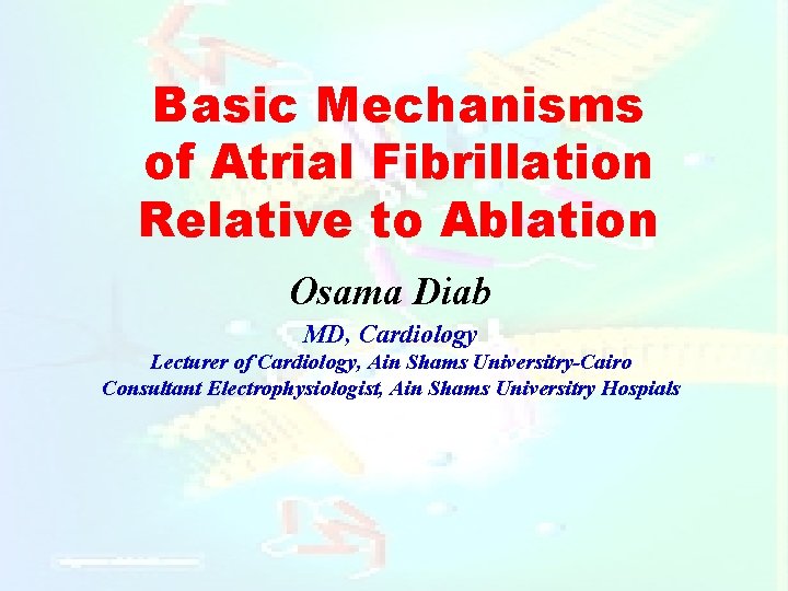 Basic Mechanisms of Atrial Fibrillation Relative to Ablation Osama Diab MD, Cardiology Lecturer of