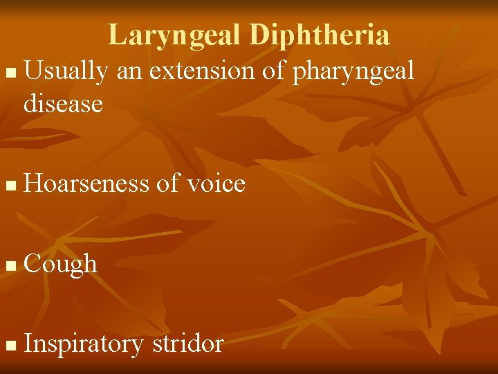 Laryngeal Diphtheria n Usually an extension of pharyngeal disease n Hoarseness of voice n