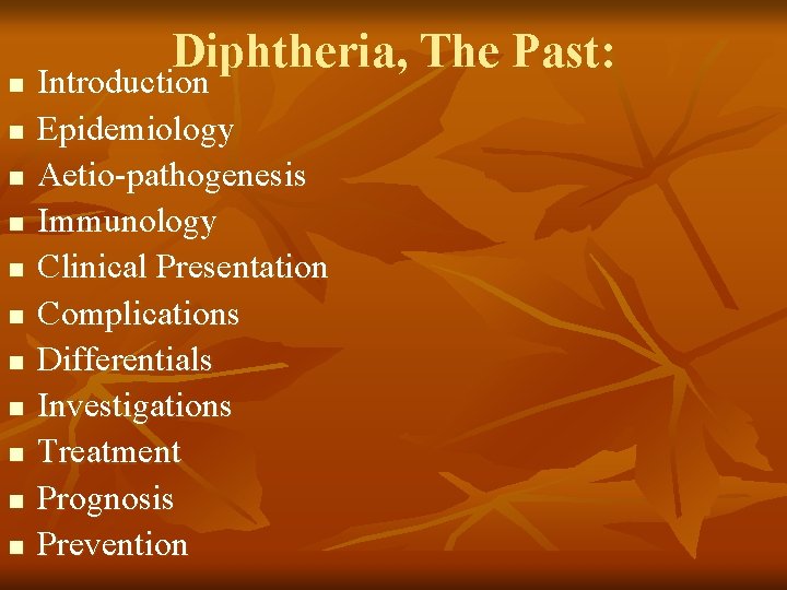 n n n Diphtheria, The Past: Introduction Epidemiology Aetio-pathogenesis Immunology Clinical Presentation Complications Differentials