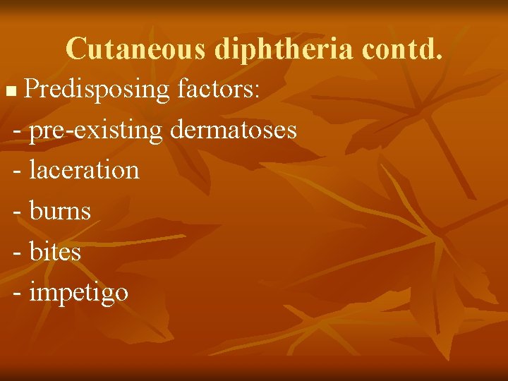 Cutaneous diphtheria contd. Predisposing factors: - pre-existing dermatoses - laceration - burns - bites