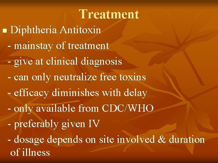 Treatment n Diphtheria Antitoxin - mainstay of treatment - give at clinical diagnosis -