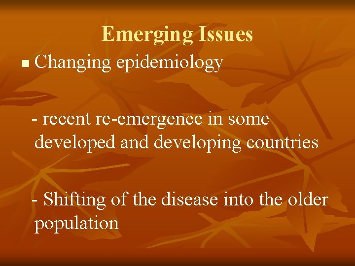 Emerging Issues n Changing epidemiology - recent re-emergence in some developed and developing countries