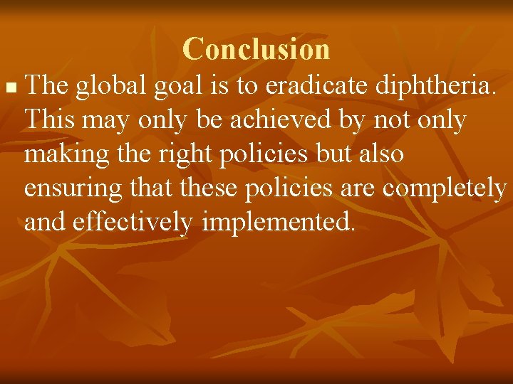Conclusion n The global goal is to eradicate diphtheria. This may only be achieved