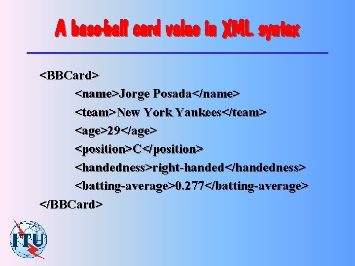 A base-ball card value in XML syntax <BBCard> <name>Jorge Posada</name> <team>New York Yankees</team> <age>29</age>