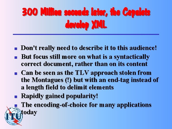 300 Million seconds later, the Capulets develop XML n n n Don't really need