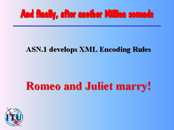And finally, after another Million seconds ASN. 1 develops XML Encoding Rules Romeo and