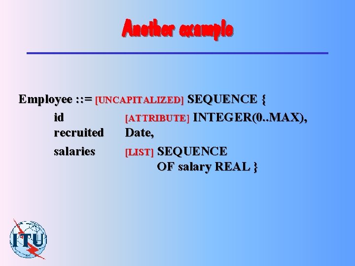Another example Employee : : = [UNCAPITALIZED] SEQUENCE { id [ATTRIBUTE] INTEGER(0. . MAX),