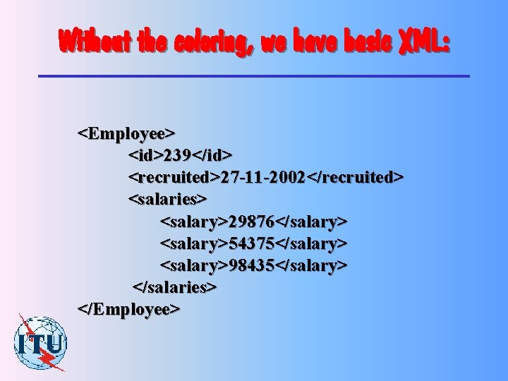 Without the coloring, we have basic XML: <Employee> <id>239</id> <recruited>27 -11 -2002</recruited> <salaries> <salary>29876</salary>