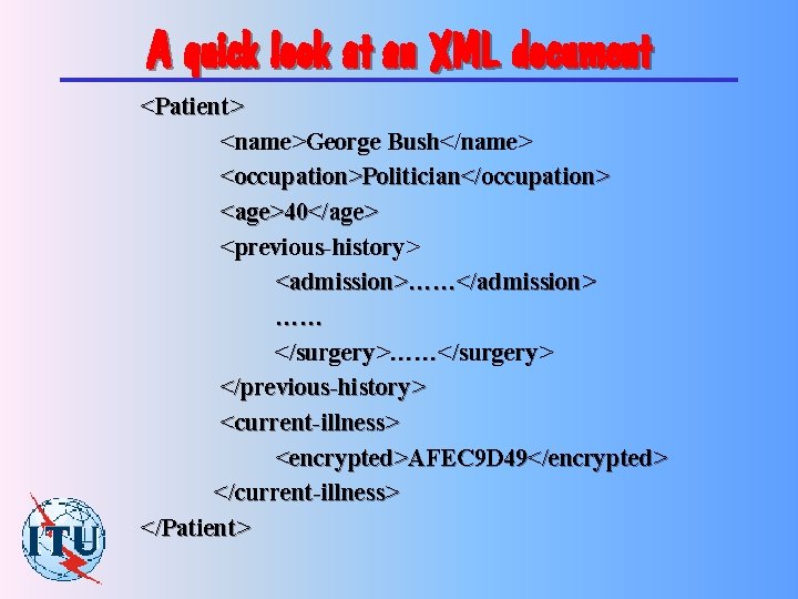 A quick look at an XML document <Patient> <name>George Bush</name> <occupation>Politician</occupation> <age>40</age> <previous-history> <admission>……</admission>