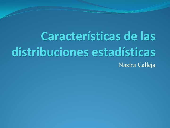 Características de las distribuciones estadísticas Nazira Calleja 
